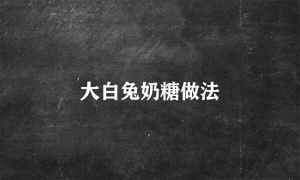 大白兔奶糖做法