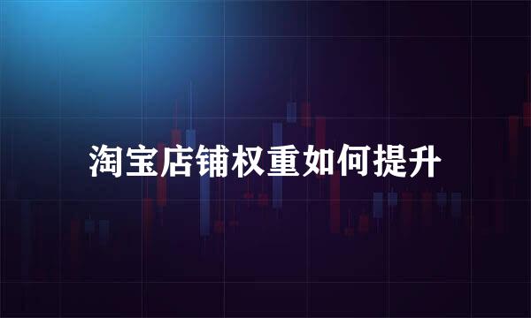 淘宝店铺权重如何提升