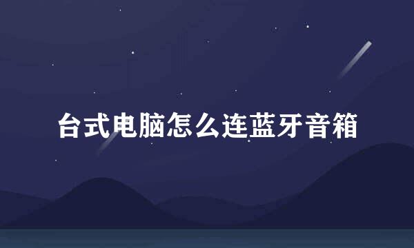 台式电脑怎么连蓝牙音箱