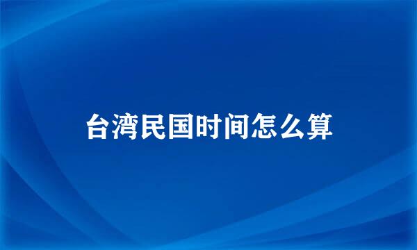 台湾民国时间怎么算