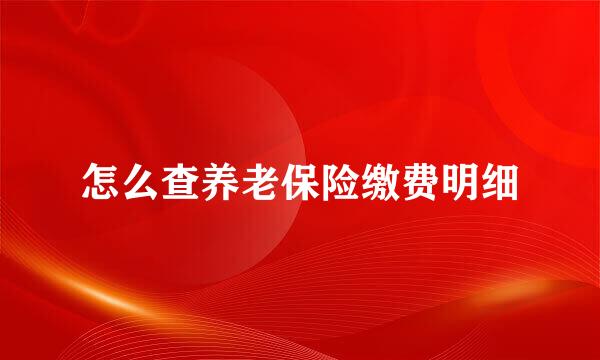 怎么查养老保险缴费明细