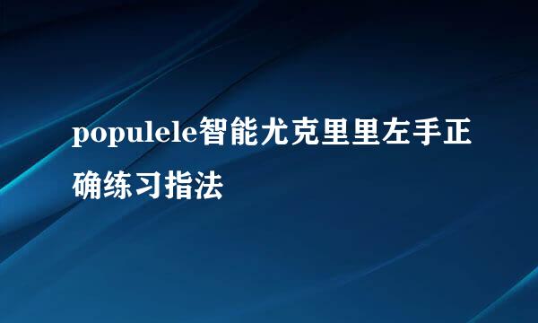 populele智能尤克里里左手正确练习指法