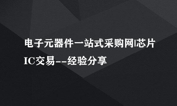 电子元器件一站式采购网|芯片IC交易--经验分享