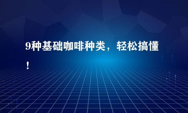 9种基础咖啡种类，轻松搞懂！
