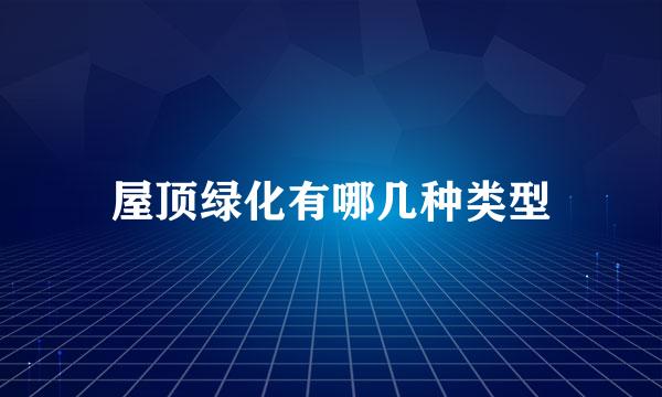 屋顶绿化有哪几种类型