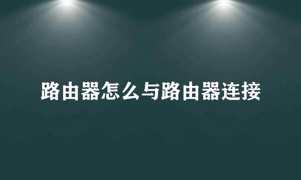路由器怎么与路由器连接