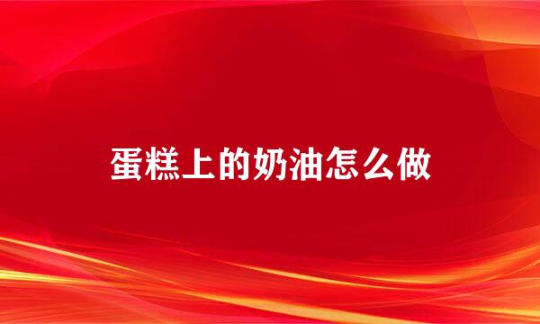 蛋糕上的奶油怎么做