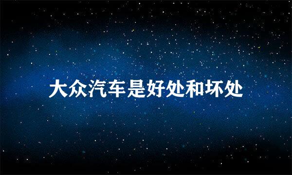 大众汽车是好处和坏处