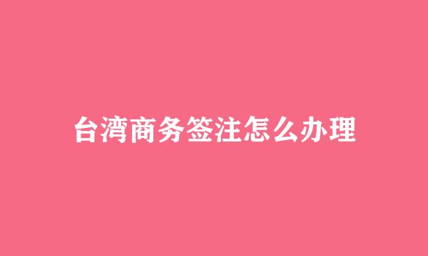 台湾商务签注怎么办理