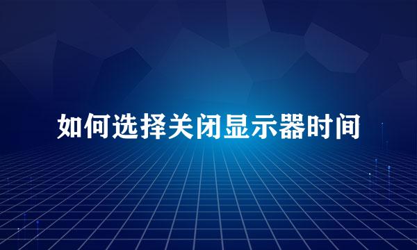 如何选择关闭显示器时间