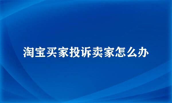 淘宝买家投诉卖家怎么办