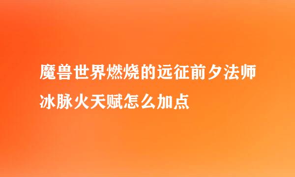 魔兽世界燃烧的远征前夕法师冰脉火天赋怎么加点
