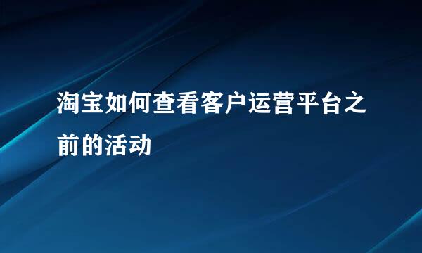 淘宝如何查看客户运营平台之前的活动