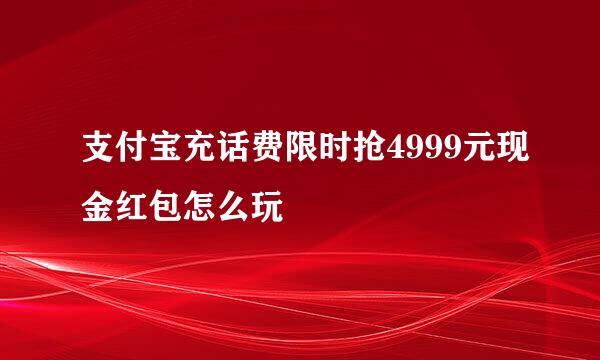 支付宝充话费限时抢4999元现金红包怎么玩