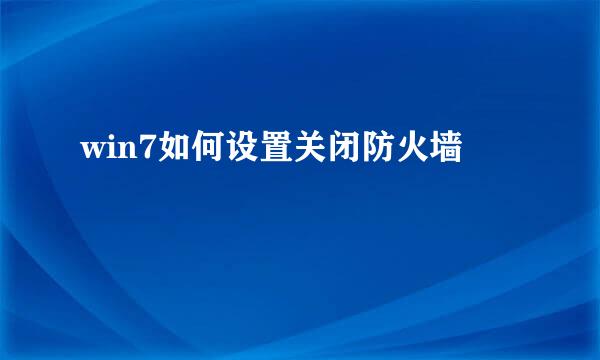win7如何设置关闭防火墙