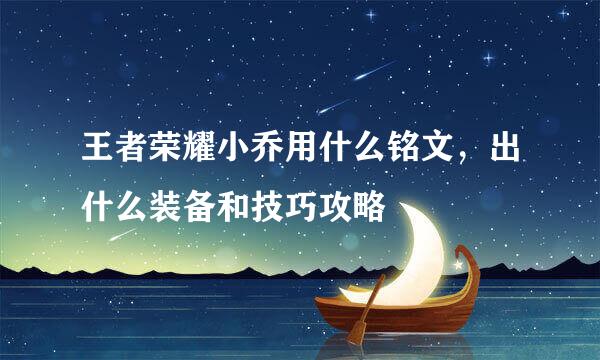 王者荣耀小乔用什么铭文，出什么装备和技巧攻略