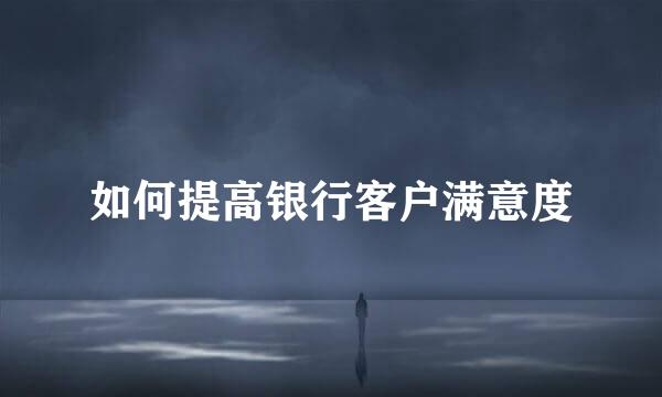 如何提高银行客户满意度