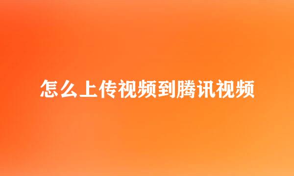 怎么上传视频到腾讯视频