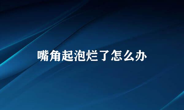 嘴角起泡烂了怎么办