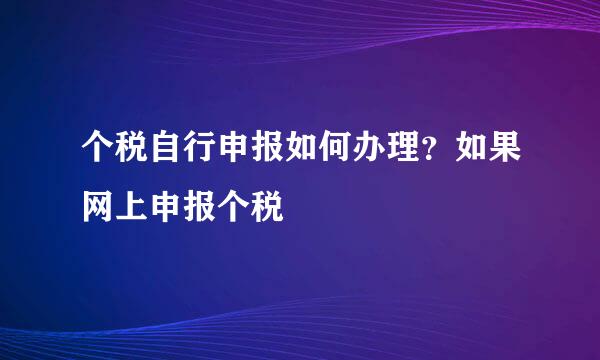 个税自行申报如何办理？如果网上申报个税