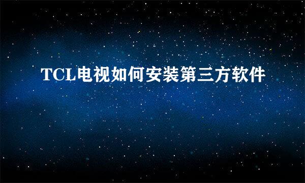 TCL电视如何安装第三方软件