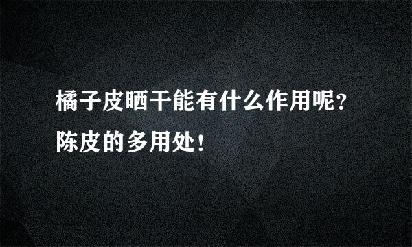 橘子皮晒干能有什么作用呢？陈皮的多用处！
