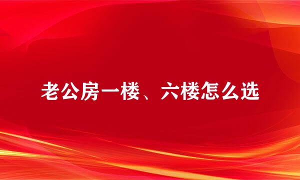 老公房一楼、六楼怎么选