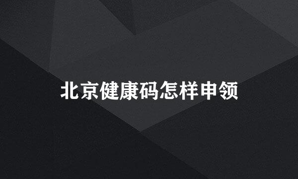 北京健康码怎样申领