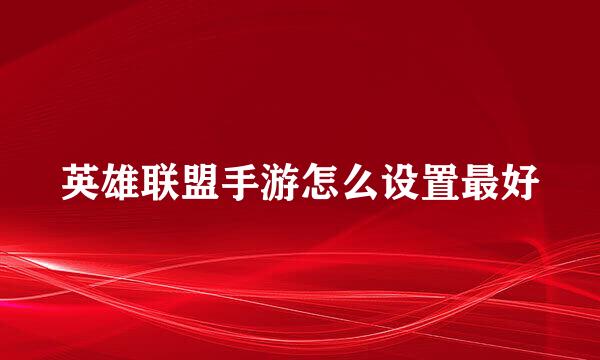 英雄联盟手游怎么设置最好