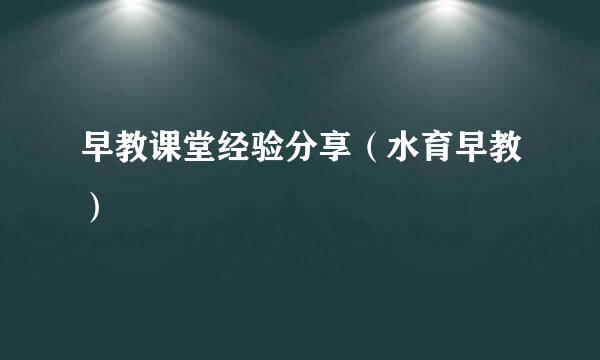 早教课堂经验分享（水育早教）