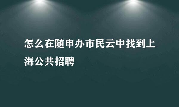 怎么在随申办市民云中找到上海公共招聘