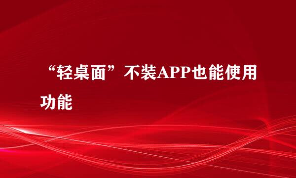 “轻桌面”不装APP也能使用功能