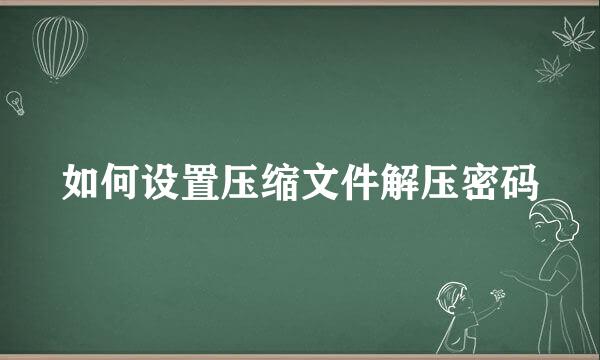 如何设置压缩文件解压密码