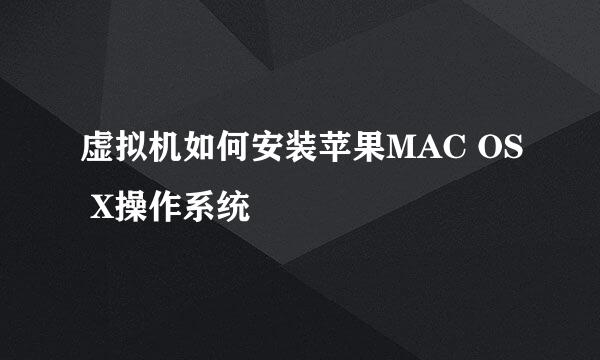 虚拟机如何安装苹果MAC OS X操作系统