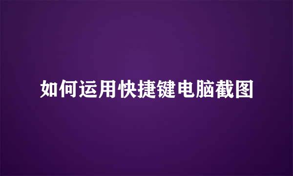 如何运用快捷键电脑截图