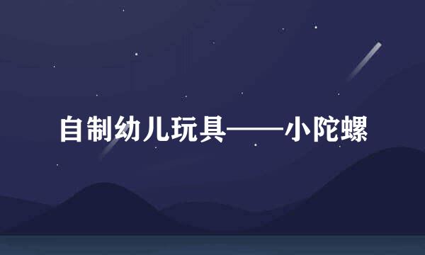 自制幼儿玩具——小陀螺