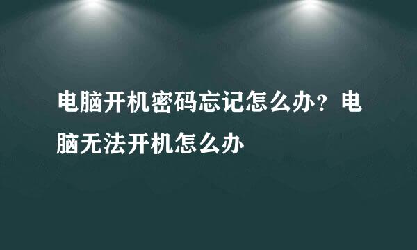 电脑开机密码忘记怎么办？电脑无法开机怎么办