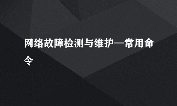 网络故障检测与维护—常用命令