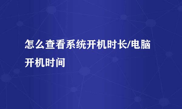 怎么查看系统开机时长/电脑开机时间