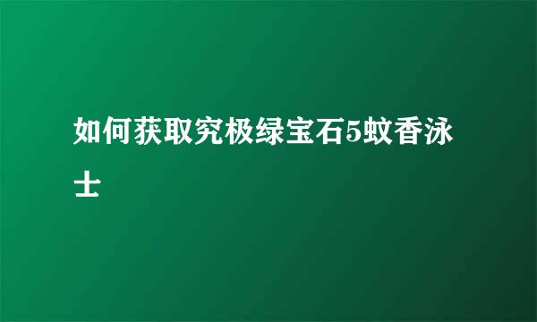 如何获取究极绿宝石5蚊香泳士