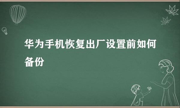 华为手机恢复出厂设置前如何备份