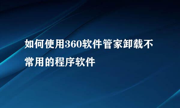 如何使用360软件管家卸载不常用的程序软件