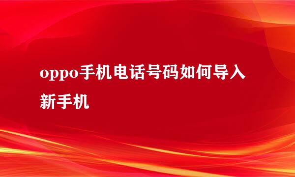 oppo手机电话号码如何导入新手机