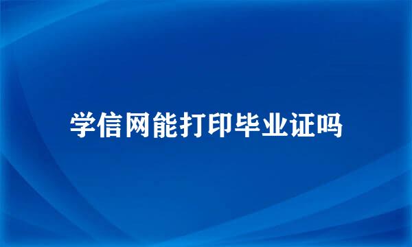 学信网能打印毕业证吗