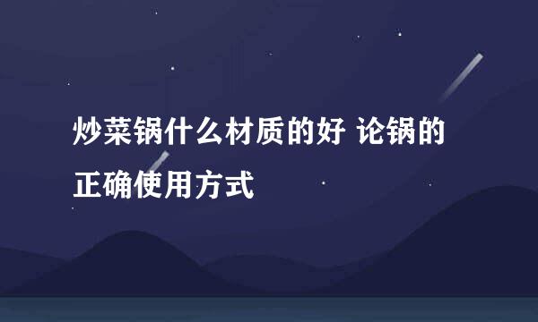 炒菜锅什么材质的好 论锅的正确使用方式