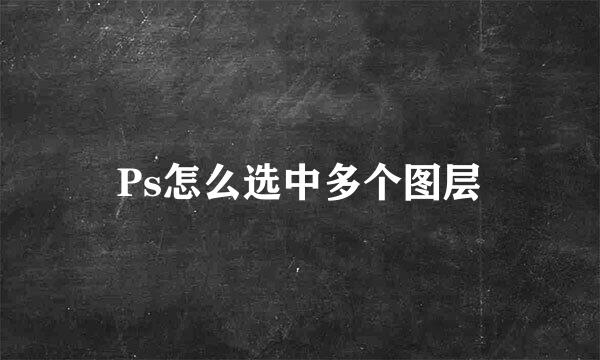 Ps怎么选中多个图层