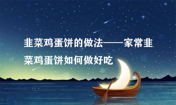 韭菜鸡蛋饼的做法——家常韭菜鸡蛋饼如何做好吃