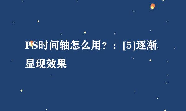 PS时间轴怎么用？：[5]逐渐显现效果