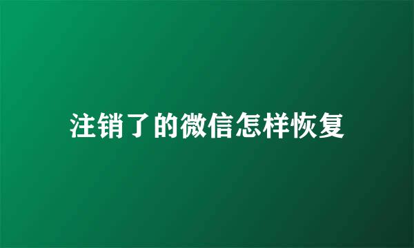 注销了的微信怎样恢复