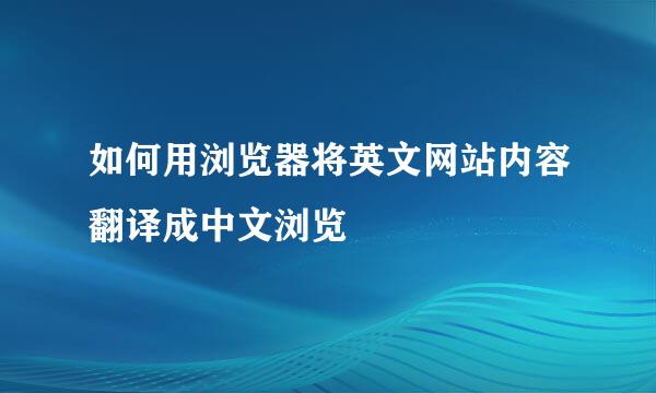 如何用浏览器将英文网站内容翻译成中文浏览